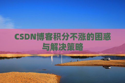 CSDN博客积分不涨的困惑与解决策略